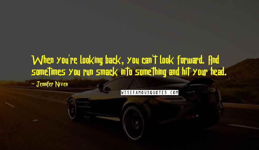 Jennifer Niven Quotes: When you're looking back, you can't look forward. And sometimes you run smack into something and hit your head.