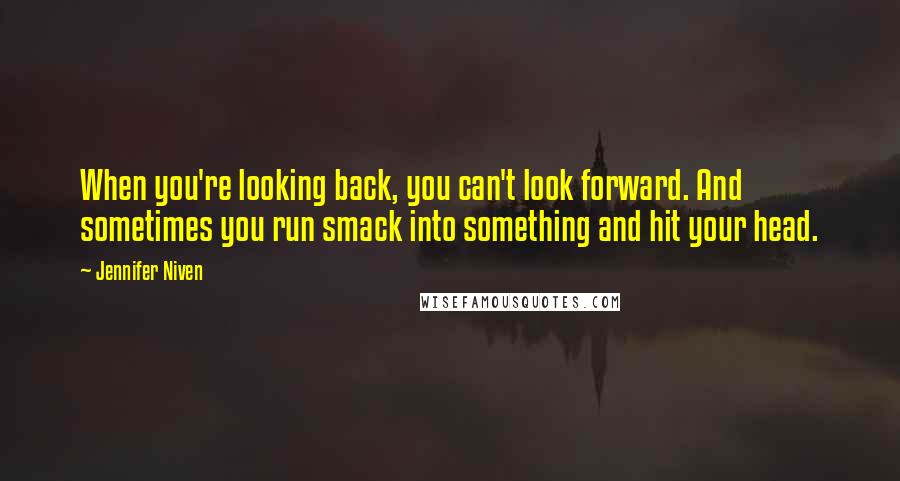 Jennifer Niven Quotes: When you're looking back, you can't look forward. And sometimes you run smack into something and hit your head.