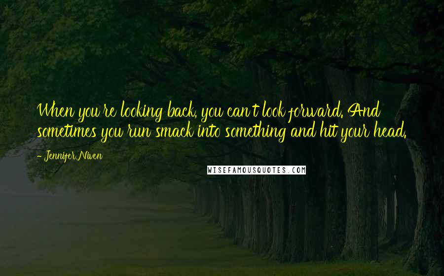 Jennifer Niven Quotes: When you're looking back, you can't look forward. And sometimes you run smack into something and hit your head.