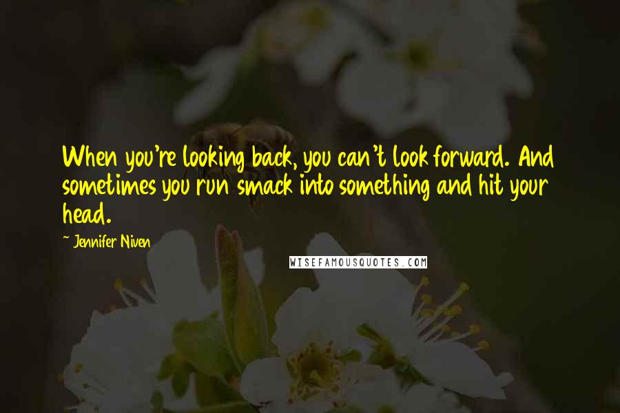 Jennifer Niven Quotes: When you're looking back, you can't look forward. And sometimes you run smack into something and hit your head.
