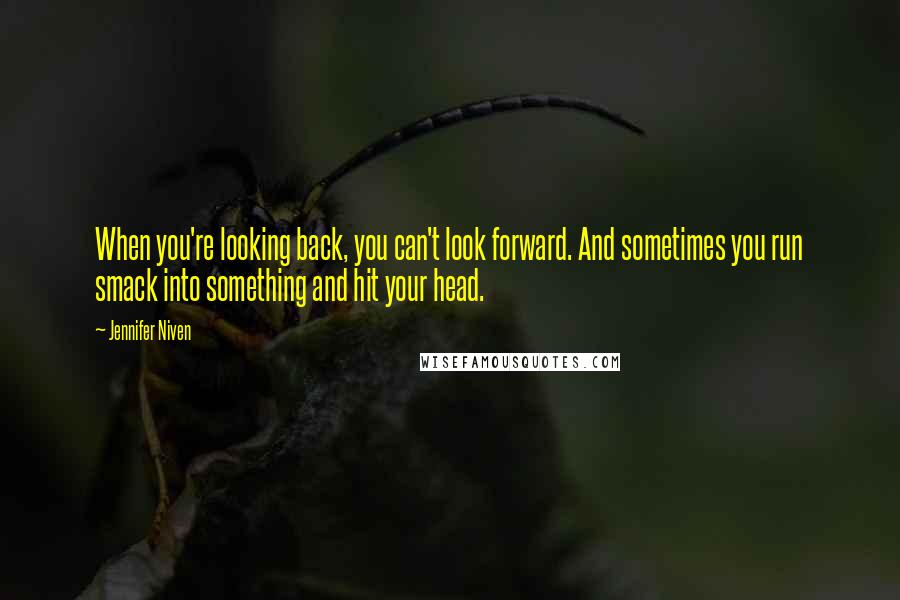 Jennifer Niven Quotes: When you're looking back, you can't look forward. And sometimes you run smack into something and hit your head.