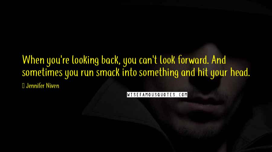 Jennifer Niven Quotes: When you're looking back, you can't look forward. And sometimes you run smack into something and hit your head.