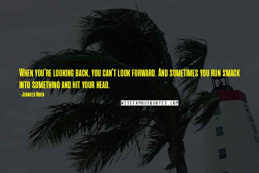 Jennifer Niven Quotes: When you're looking back, you can't look forward. And sometimes you run smack into something and hit your head.