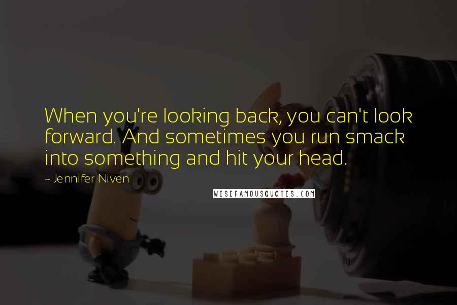 Jennifer Niven Quotes: When you're looking back, you can't look forward. And sometimes you run smack into something and hit your head.