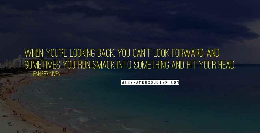 Jennifer Niven Quotes: When you're looking back, you can't look forward. And sometimes you run smack into something and hit your head.