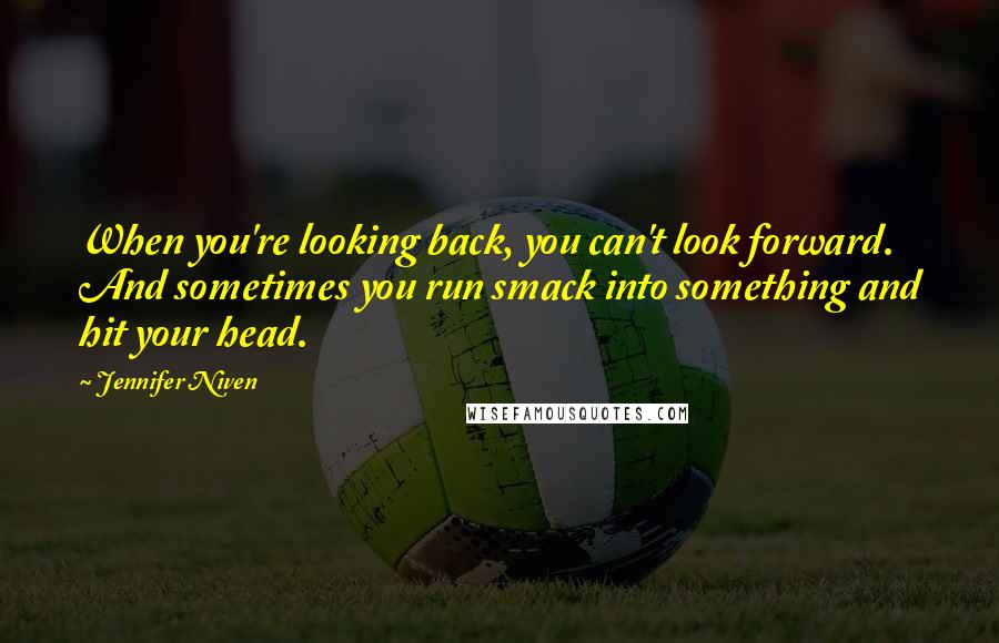 Jennifer Niven Quotes: When you're looking back, you can't look forward. And sometimes you run smack into something and hit your head.