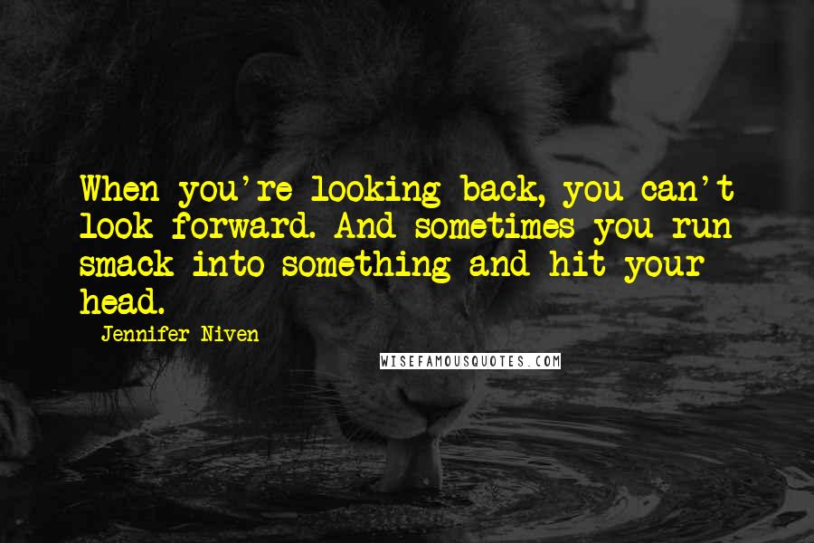 Jennifer Niven Quotes: When you're looking back, you can't look forward. And sometimes you run smack into something and hit your head.