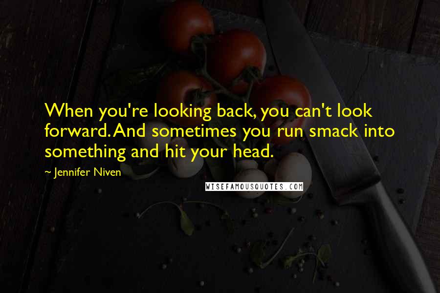 Jennifer Niven Quotes: When you're looking back, you can't look forward. And sometimes you run smack into something and hit your head.