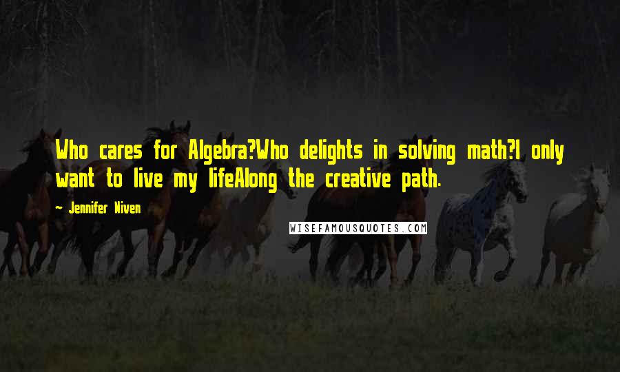 Jennifer Niven Quotes: Who cares for Algebra?Who delights in solving math?I only want to live my lifeAlong the creative path.