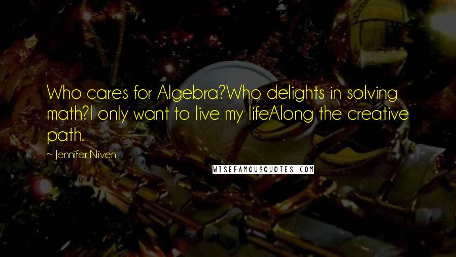 Jennifer Niven Quotes: Who cares for Algebra?Who delights in solving math?I only want to live my lifeAlong the creative path.