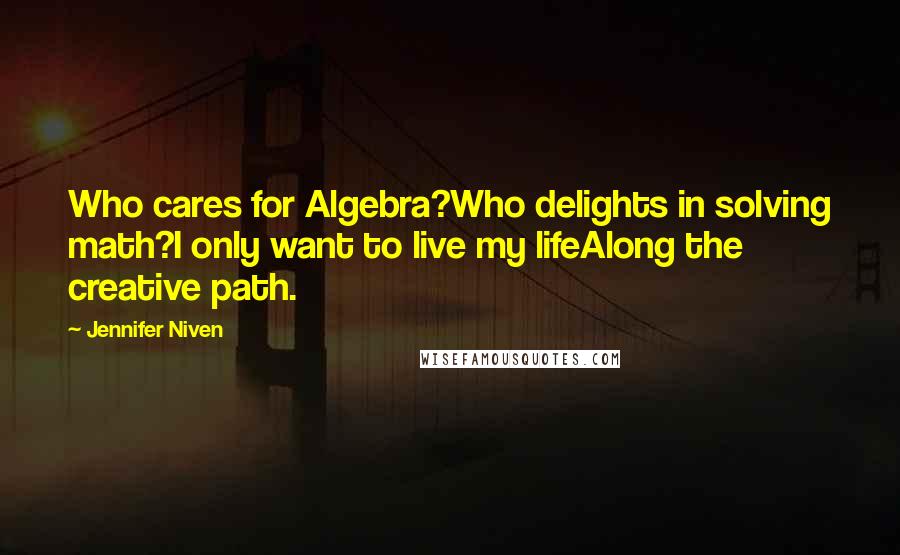Jennifer Niven Quotes: Who cares for Algebra?Who delights in solving math?I only want to live my lifeAlong the creative path.