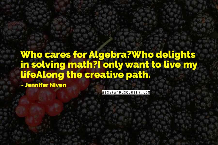 Jennifer Niven Quotes: Who cares for Algebra?Who delights in solving math?I only want to live my lifeAlong the creative path.