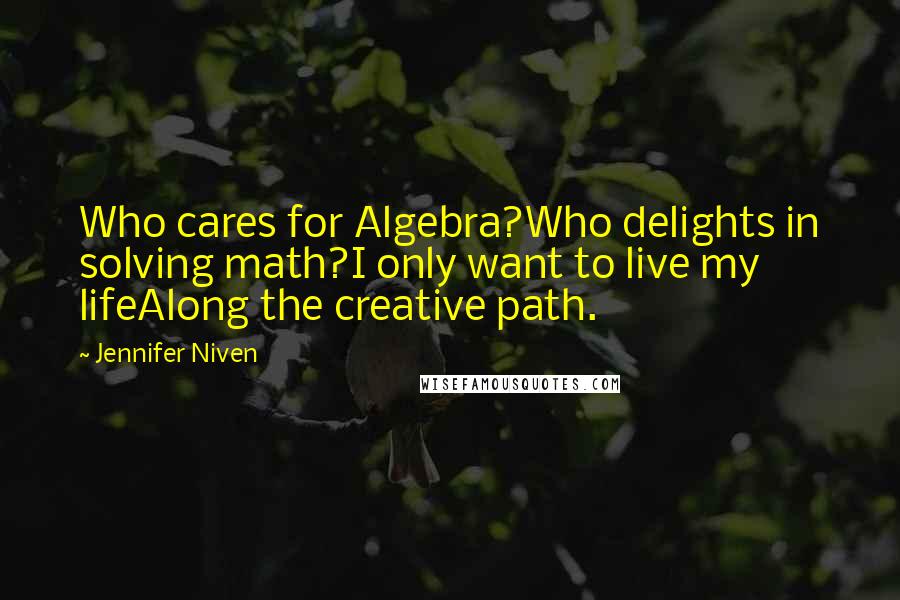 Jennifer Niven Quotes: Who cares for Algebra?Who delights in solving math?I only want to live my lifeAlong the creative path.