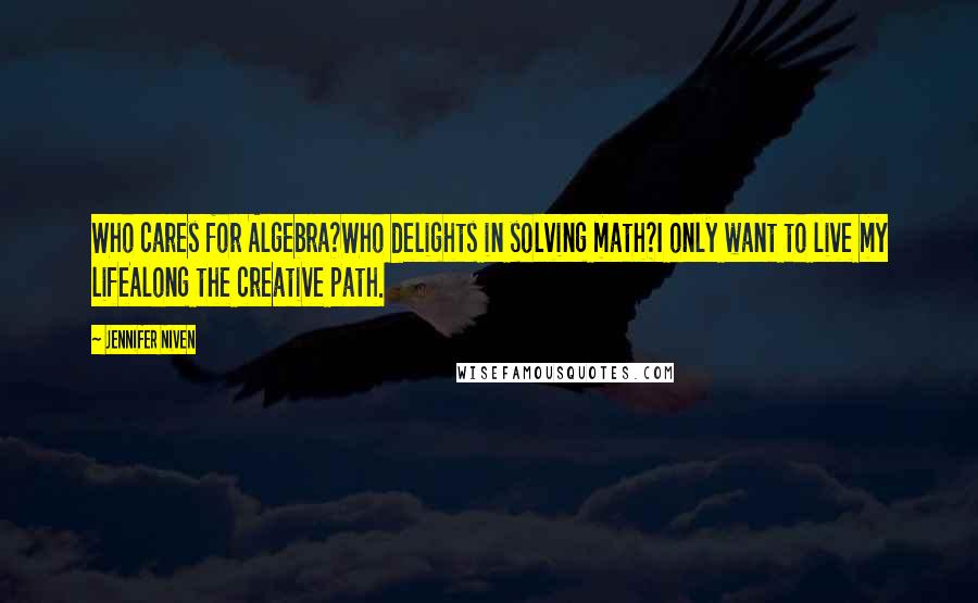 Jennifer Niven Quotes: Who cares for Algebra?Who delights in solving math?I only want to live my lifeAlong the creative path.