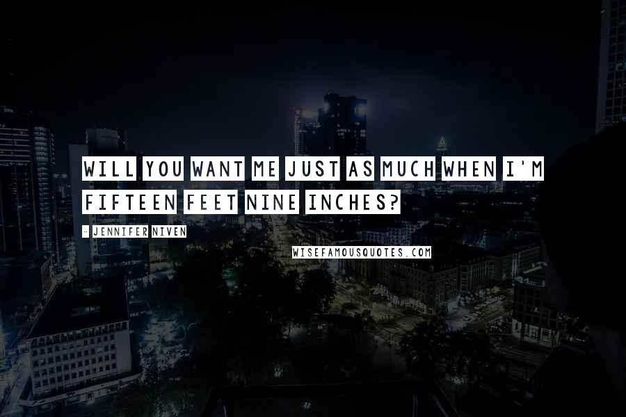 Jennifer Niven Quotes: Will you want me just as much when I'm fifteen feet nine inches?