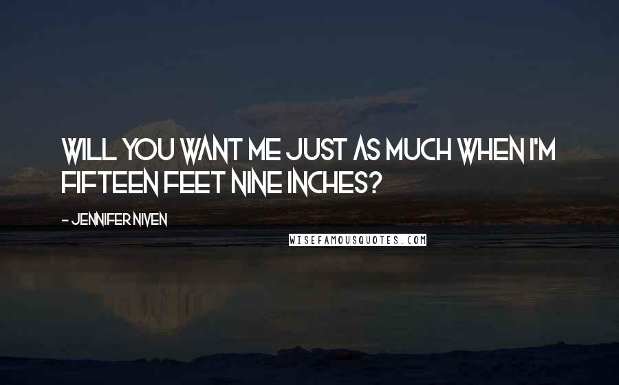 Jennifer Niven Quotes: Will you want me just as much when I'm fifteen feet nine inches?