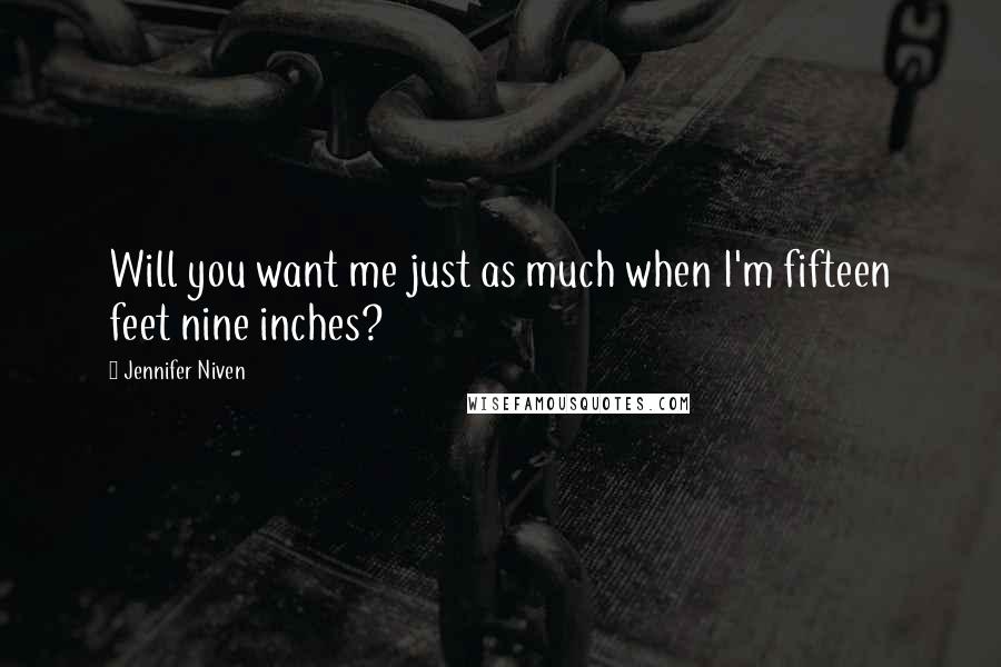 Jennifer Niven Quotes: Will you want me just as much when I'm fifteen feet nine inches?