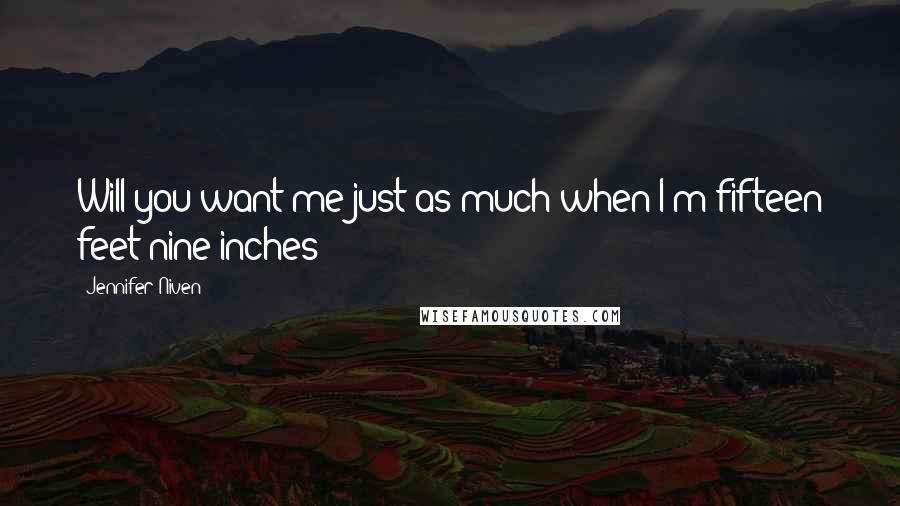 Jennifer Niven Quotes: Will you want me just as much when I'm fifteen feet nine inches?