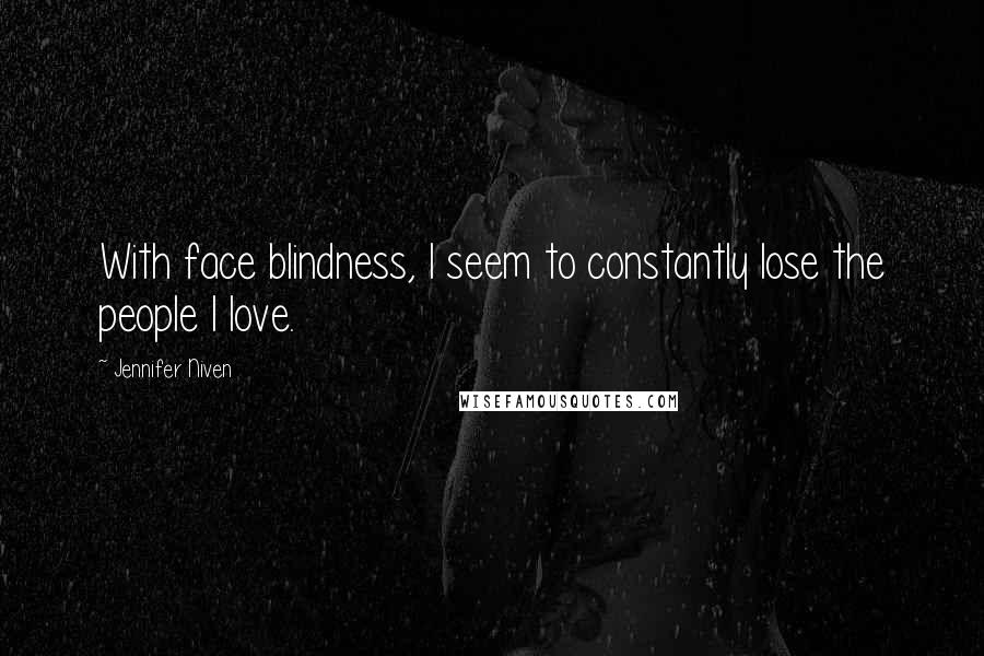 Jennifer Niven Quotes: With face blindness, I seem to constantly lose the people I love.