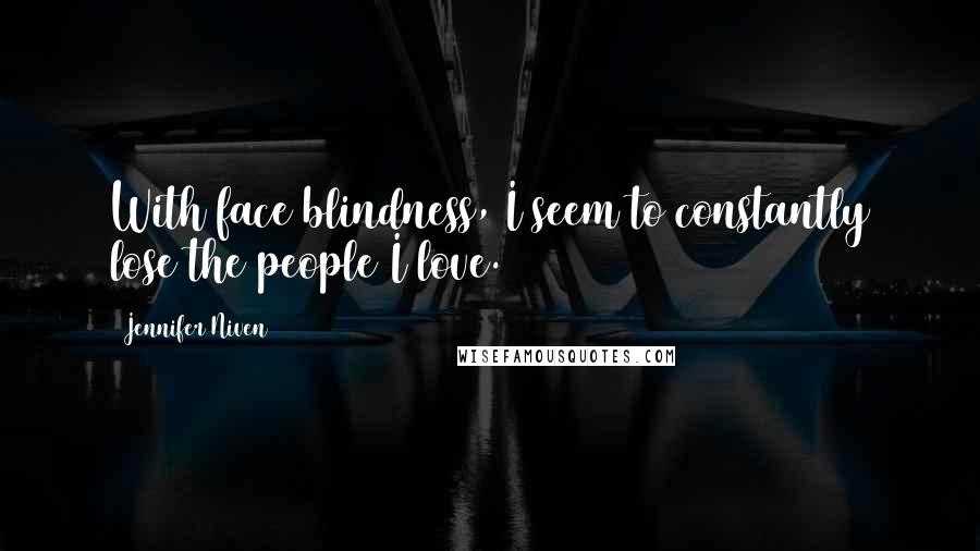 Jennifer Niven Quotes: With face blindness, I seem to constantly lose the people I love.