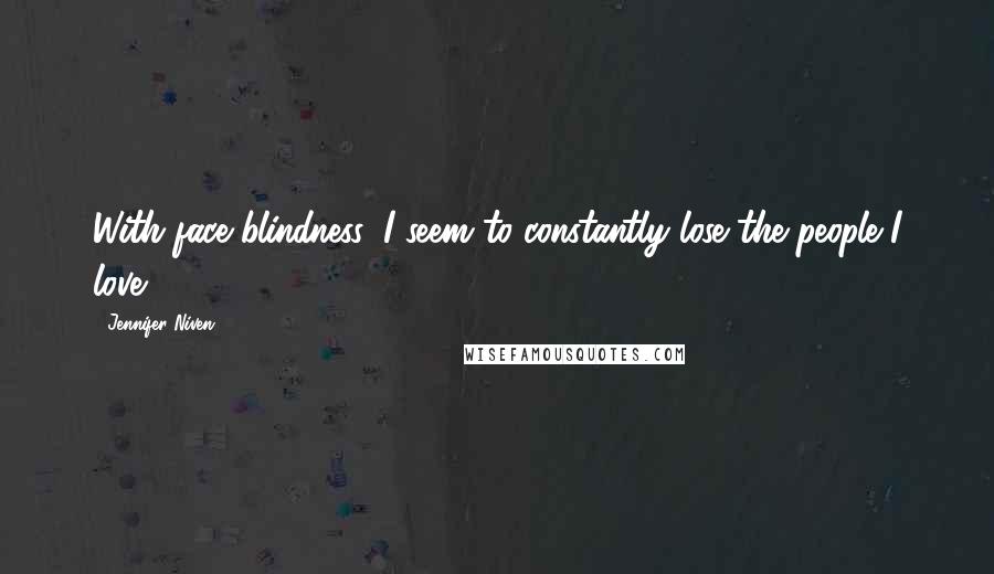 Jennifer Niven Quotes: With face blindness, I seem to constantly lose the people I love.