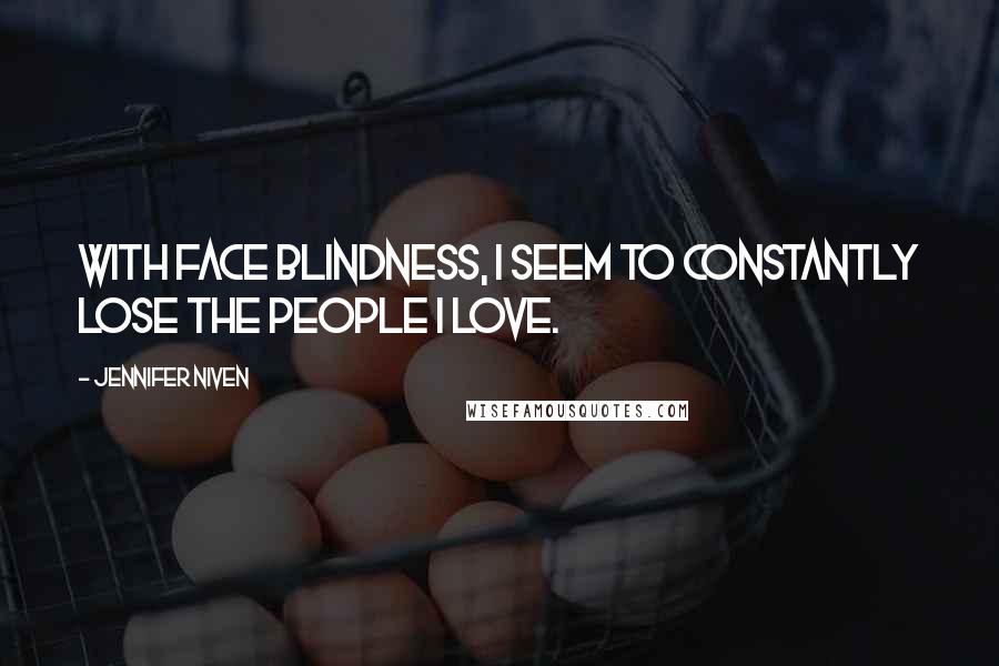 Jennifer Niven Quotes: With face blindness, I seem to constantly lose the people I love.