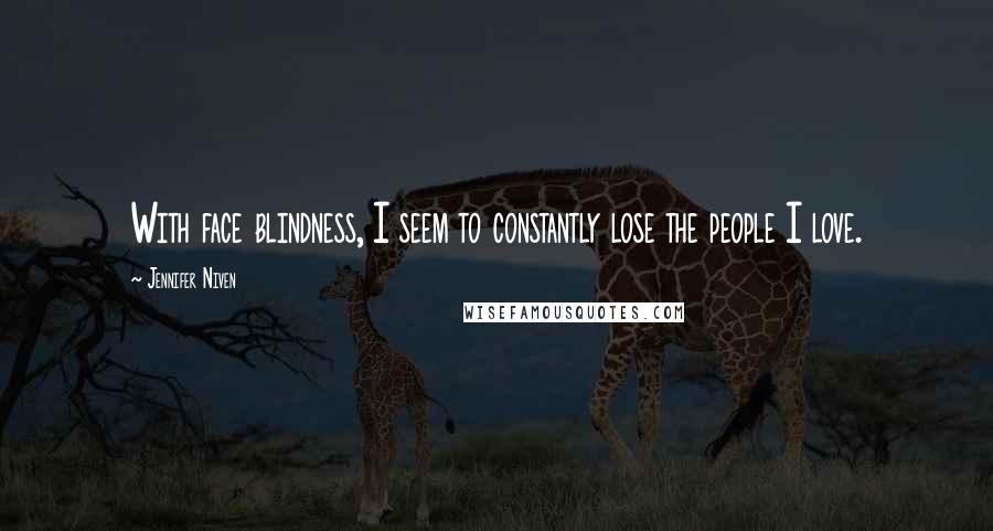 Jennifer Niven Quotes: With face blindness, I seem to constantly lose the people I love.