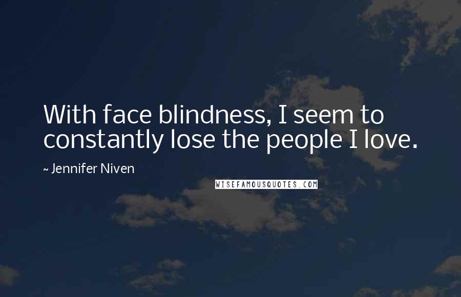 Jennifer Niven Quotes: With face blindness, I seem to constantly lose the people I love.