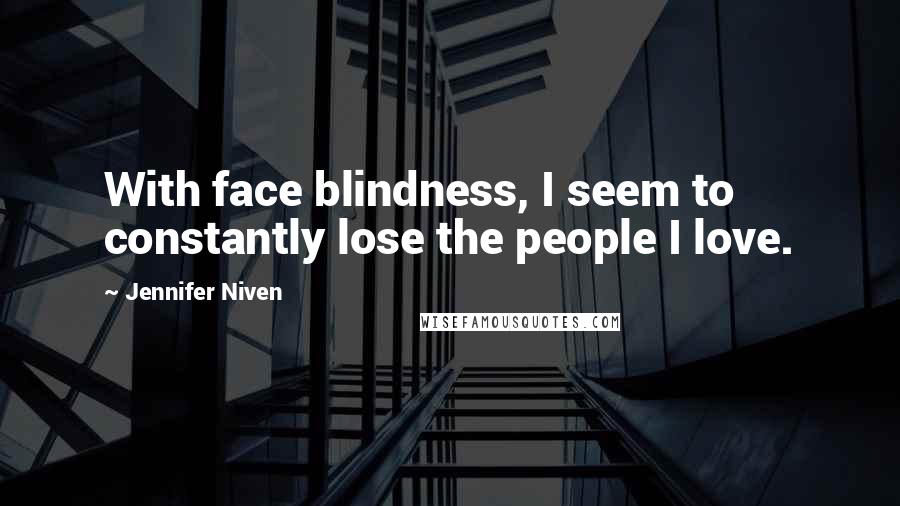 Jennifer Niven Quotes: With face blindness, I seem to constantly lose the people I love.