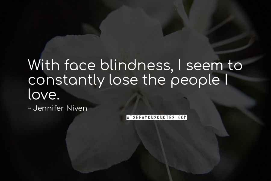 Jennifer Niven Quotes: With face blindness, I seem to constantly lose the people I love.