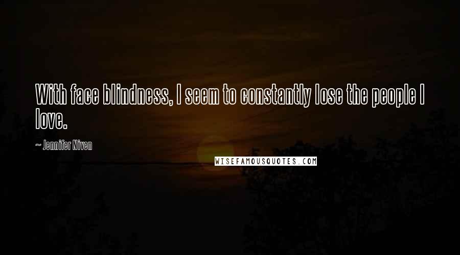 Jennifer Niven Quotes: With face blindness, I seem to constantly lose the people I love.