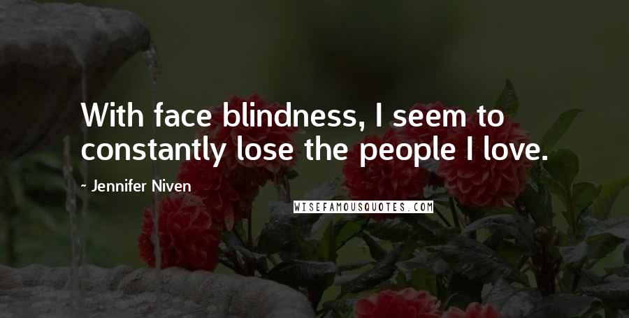 Jennifer Niven Quotes: With face blindness, I seem to constantly lose the people I love.