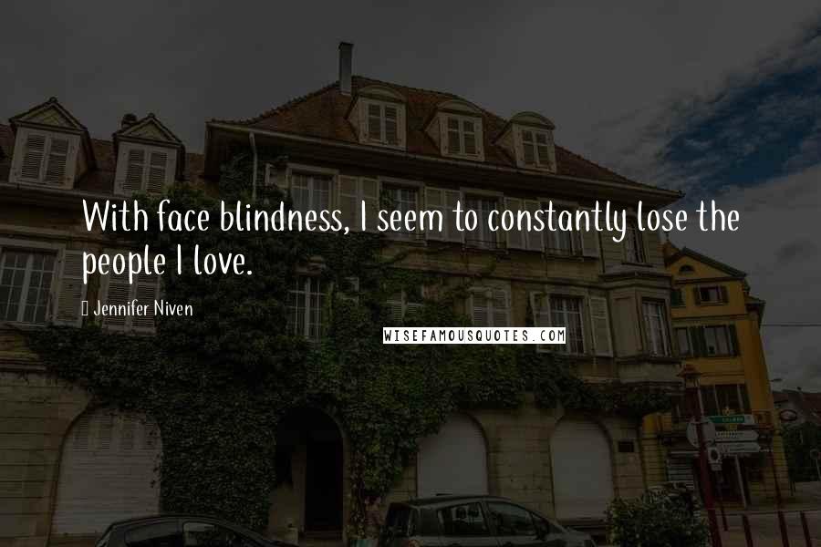 Jennifer Niven Quotes: With face blindness, I seem to constantly lose the people I love.