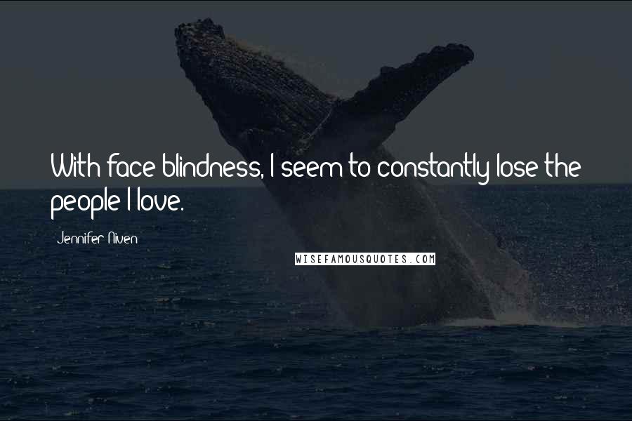 Jennifer Niven Quotes: With face blindness, I seem to constantly lose the people I love.