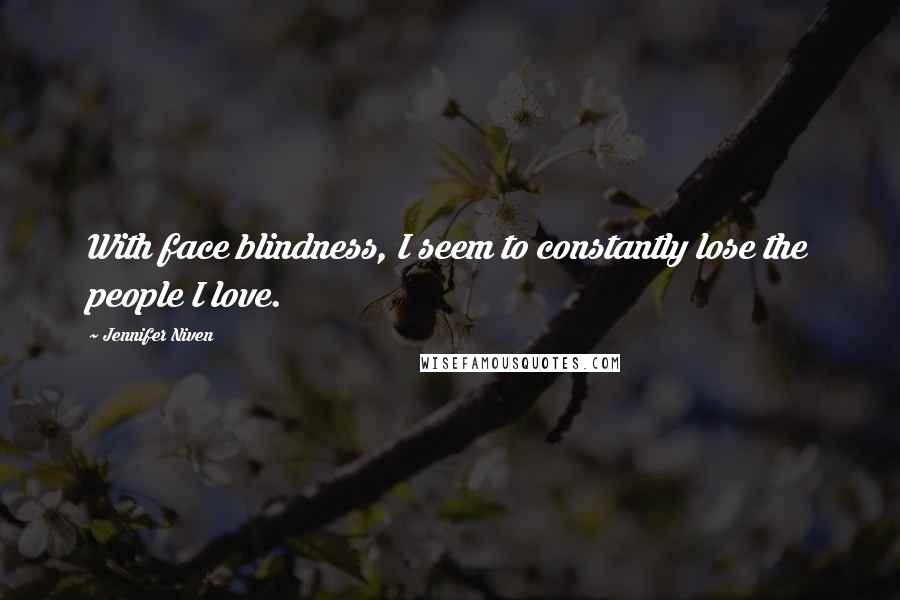 Jennifer Niven Quotes: With face blindness, I seem to constantly lose the people I love.