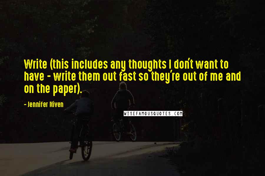 Jennifer Niven Quotes: Write (this includes any thoughts I don't want to have - write them out fast so they're out of me and on the paper).