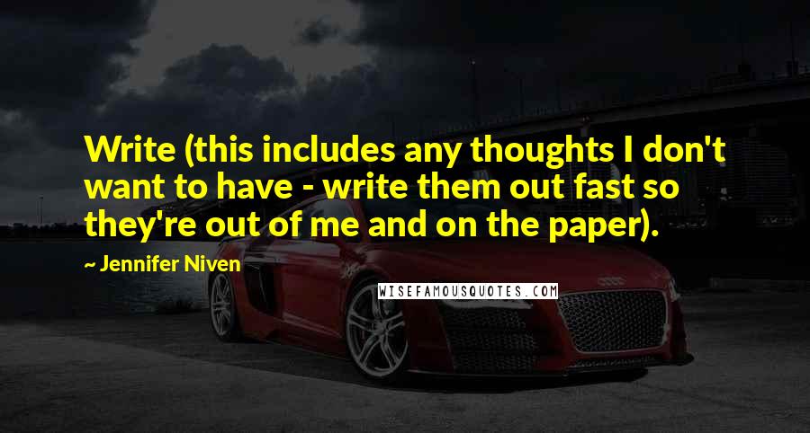 Jennifer Niven Quotes: Write (this includes any thoughts I don't want to have - write them out fast so they're out of me and on the paper).