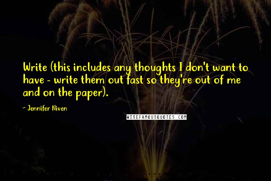 Jennifer Niven Quotes: Write (this includes any thoughts I don't want to have - write them out fast so they're out of me and on the paper).