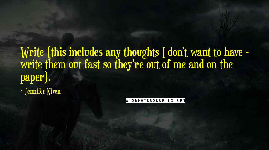 Jennifer Niven Quotes: Write (this includes any thoughts I don't want to have - write them out fast so they're out of me and on the paper).