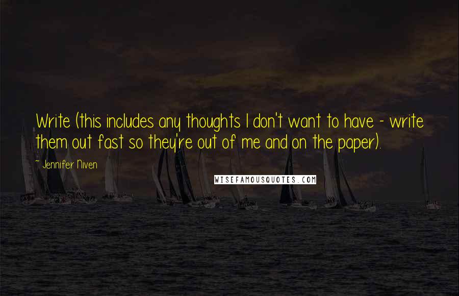 Jennifer Niven Quotes: Write (this includes any thoughts I don't want to have - write them out fast so they're out of me and on the paper).