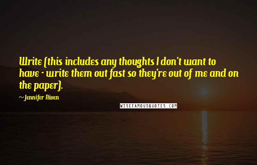 Jennifer Niven Quotes: Write (this includes any thoughts I don't want to have - write them out fast so they're out of me and on the paper).