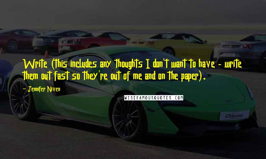 Jennifer Niven Quotes: Write (this includes any thoughts I don't want to have - write them out fast so they're out of me and on the paper).