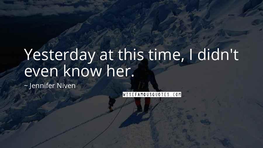 Jennifer Niven Quotes: Yesterday at this time, I didn't even know her.