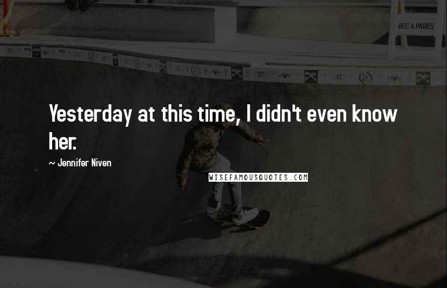 Jennifer Niven Quotes: Yesterday at this time, I didn't even know her.