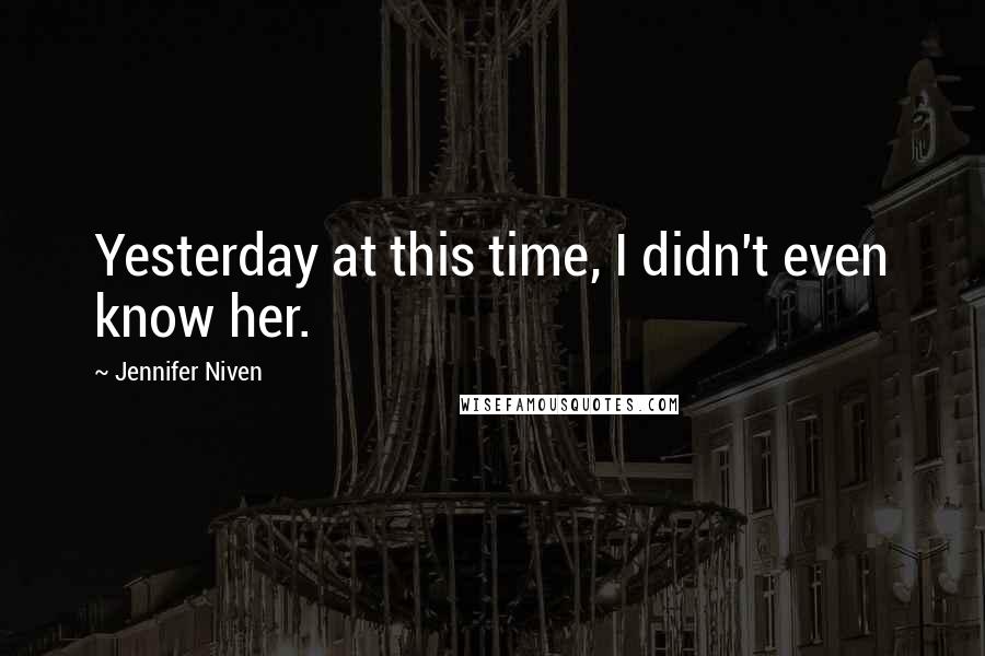 Jennifer Niven Quotes: Yesterday at this time, I didn't even know her.