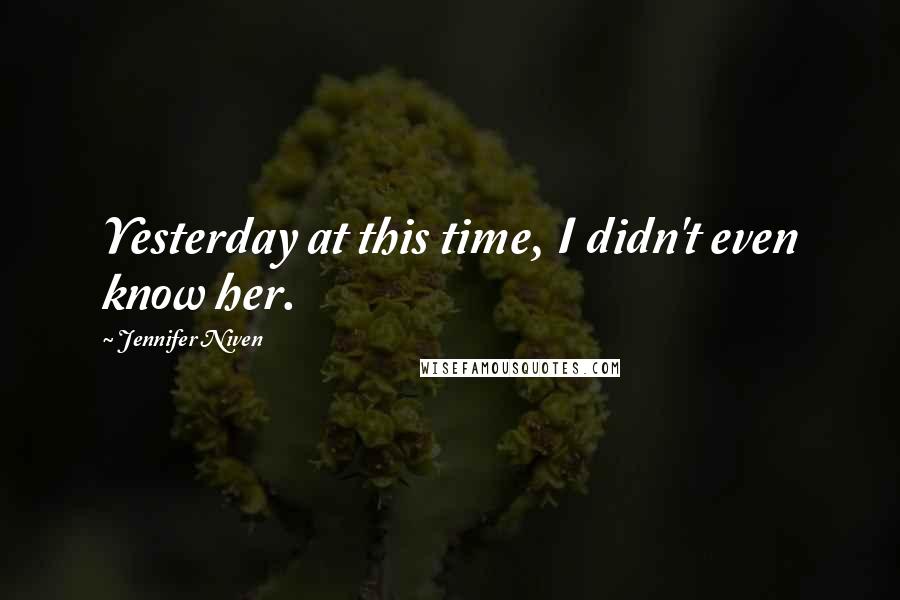 Jennifer Niven Quotes: Yesterday at this time, I didn't even know her.