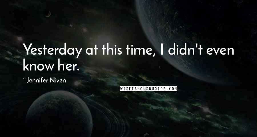 Jennifer Niven Quotes: Yesterday at this time, I didn't even know her.