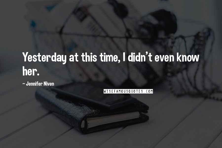 Jennifer Niven Quotes: Yesterday at this time, I didn't even know her.