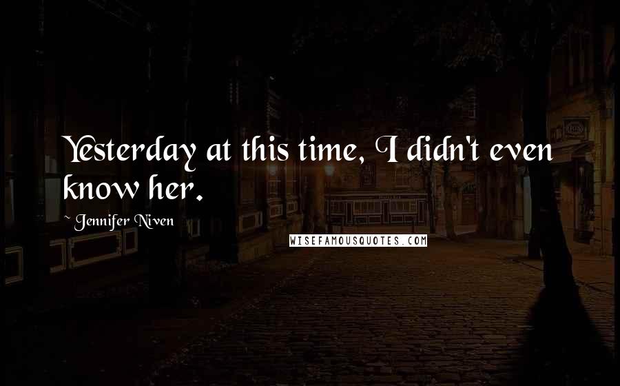 Jennifer Niven Quotes: Yesterday at this time, I didn't even know her.