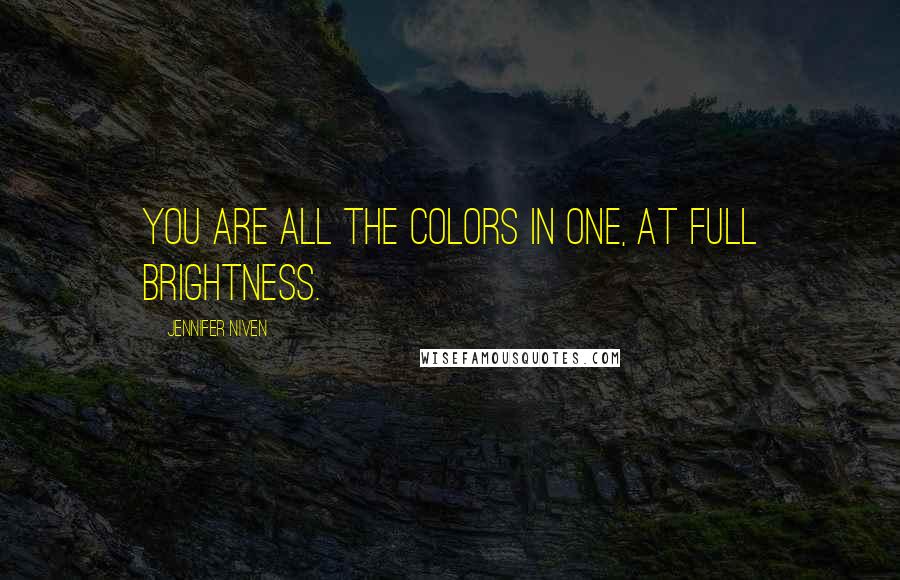 Jennifer Niven Quotes: You are all the colors in one, at full brightness.